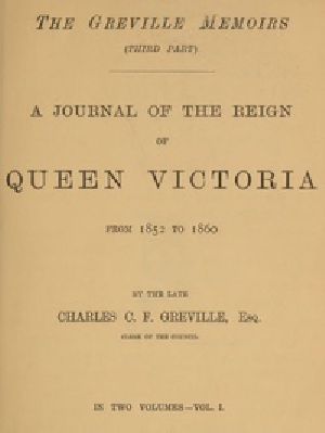 [Gutenberg 40680] • The Greville Memoirs, Part 3 (of 3), Volume 1 (of 2) / A Journal of the Reign of Queen Victoria from 1852 to 1860